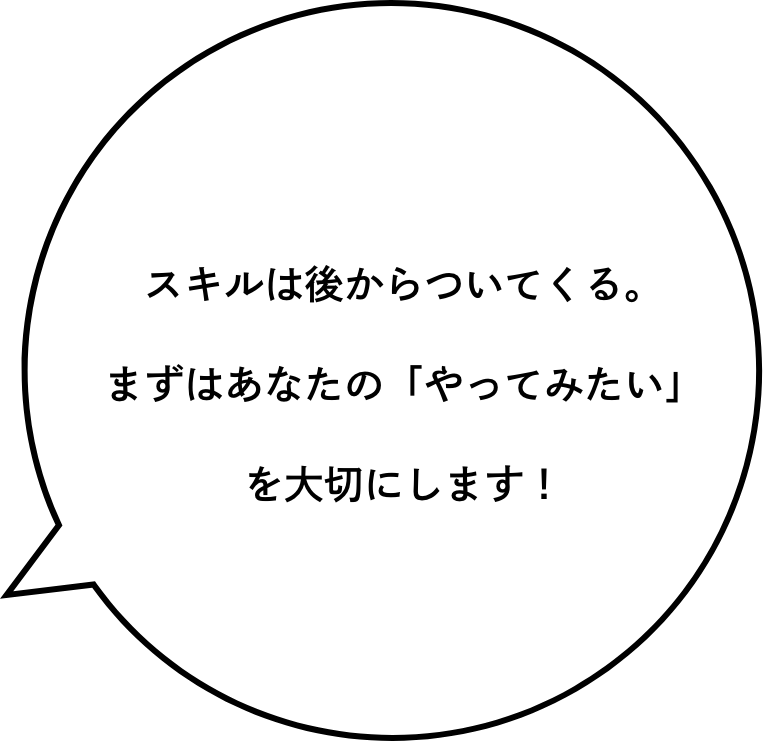 スキルは後からついてくる。まずはあなたの「やってみたい」を大切にします！